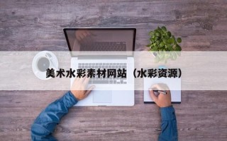 宁夏美术水彩素材网站（水彩资源）