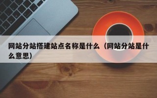 宁夏网站分站搭建站点名称是什么（网站分站是什么意思）