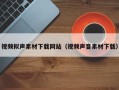 宁夏视频拟声素材下载网站（视频声音素材下载）