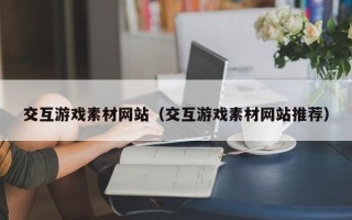 宁夏交互游戏素材网站（交互游戏素材网站推荐）