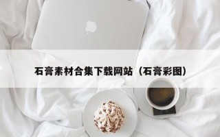 宁夏石膏素材合集下载网站（石膏彩图）