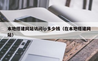 宁夏本地搭建网站访问ip多少钱（在本地搭建网站）