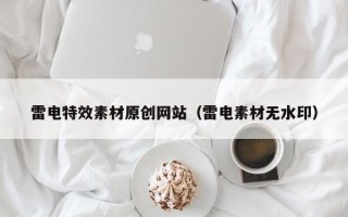 宁夏雷电特效素材原创网站（雷电素材无水印）