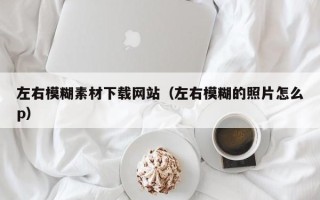宁夏左右模糊素材下载网站（左右模糊的照片怎么p）