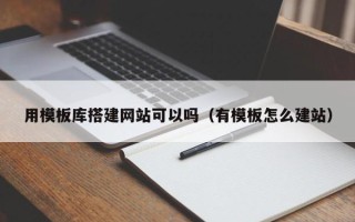 宁夏用模板库搭建网站可以吗（有模板怎么建站）