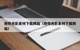 宁夏地铁光影素材下载网站（地铁光影素材下载网站）