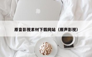 宁夏原音影视素材下载网站（原声影视）