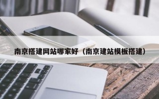 宁夏南京搭建网站哪家好（南京建站模板搭建）