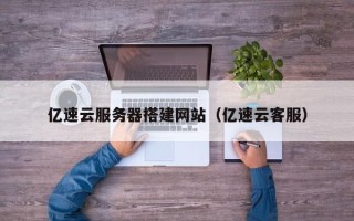 宁夏亿速云服务器搭建网站（亿速云客服）
