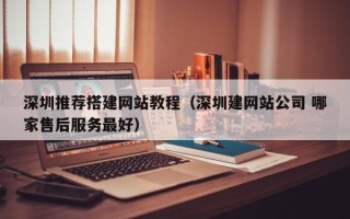 宁夏深圳推荐搭建网站教程（深圳建网站公司 哪家售后服务最好）