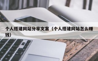 宁夏个人搭建网站分享文案（个人搭建网站怎么赚钱）