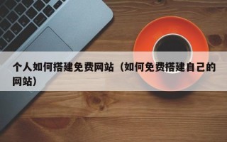 宁夏个人如何搭建免费网站（如何免费搭建自己的网站）