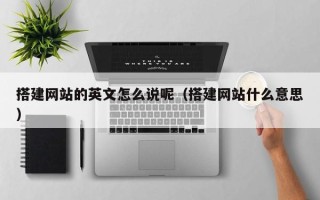 宁夏搭建网站的英文怎么说呢（搭建网站什么意思）