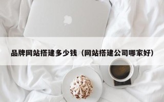 宁夏品牌网站搭建多少钱（网站搭建公司哪家好）